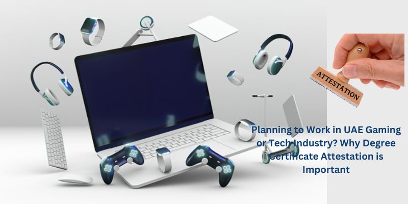 Planning to Work in UAE Gaming or Tech Industry Why Degree Certificate Attestation is Important